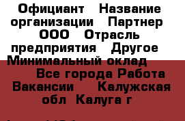 Официант › Название организации ­ Партнер, ООО › Отрасль предприятия ­ Другое › Минимальный оклад ­ 40 000 - Все города Работа » Вакансии   . Калужская обл.,Калуга г.